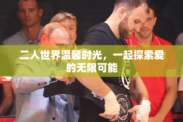 二人世界温馨时光，一起探索爱的无限可能