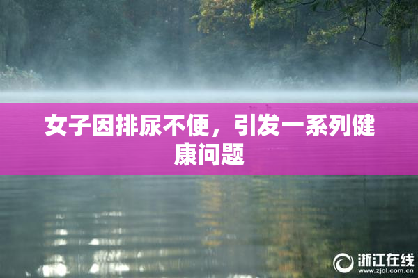 女子因排尿不便，引发一系列健康问题