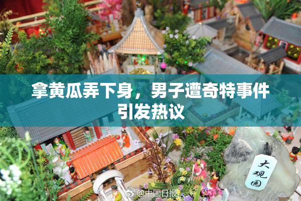 拿黄瓜弄下身，男子遭奇特事件引发热议
