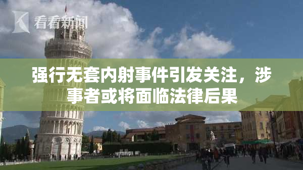 强行无套内射事件引发关注，涉事者或将面临法律后果