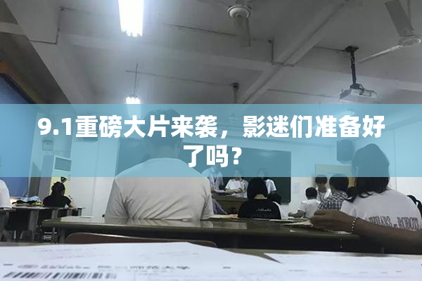 9.1重磅大片来袭，影迷们准备好了吗？