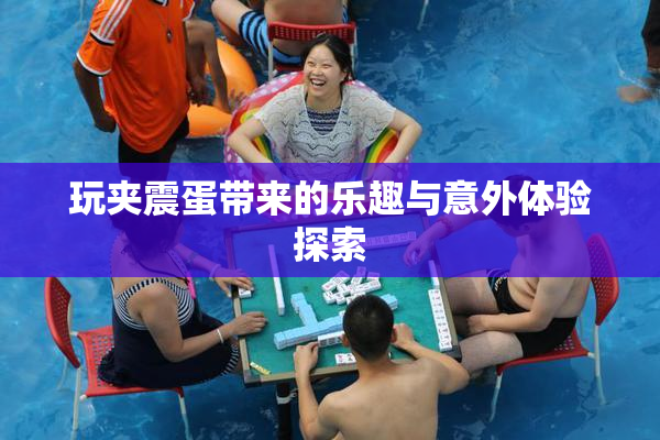 玩夹震蛋带来的乐趣与意外体验探索