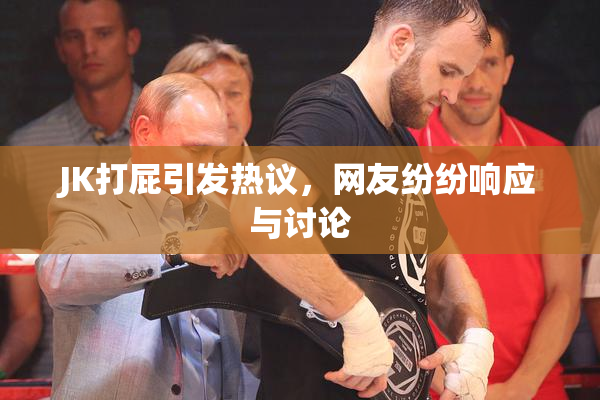 JK打屁引发热议，网友纷纷响应与讨论