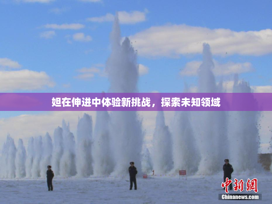 妲在伸进中体验新挑战，探索未知领域