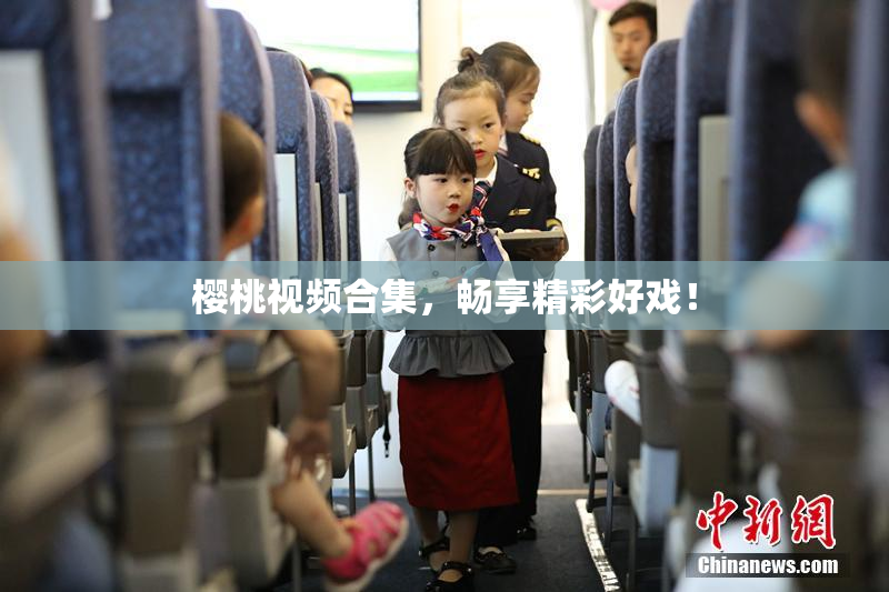 樱桃视频合集，畅享精彩好戏！