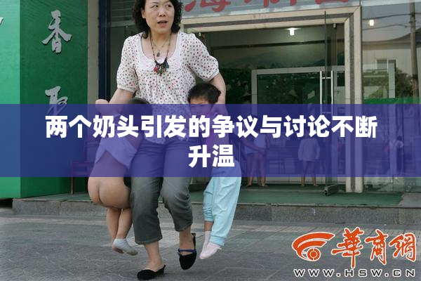 两个奶头引发的争议与讨论不断升温