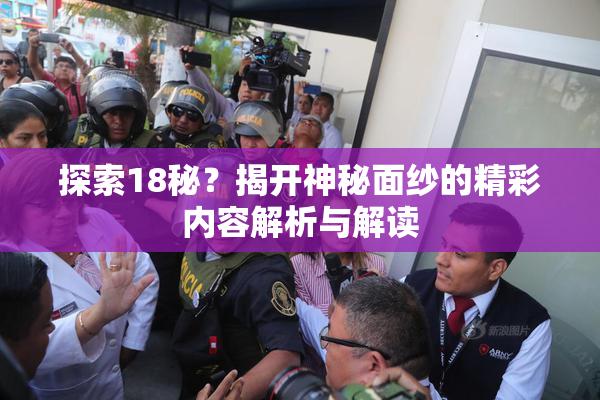 探索18秘？揭开神秘面纱的精彩内容解析与解读