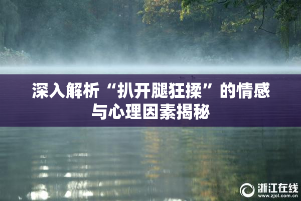 深入解析“扒开腿狂揉”的情感与心理因素揭秘