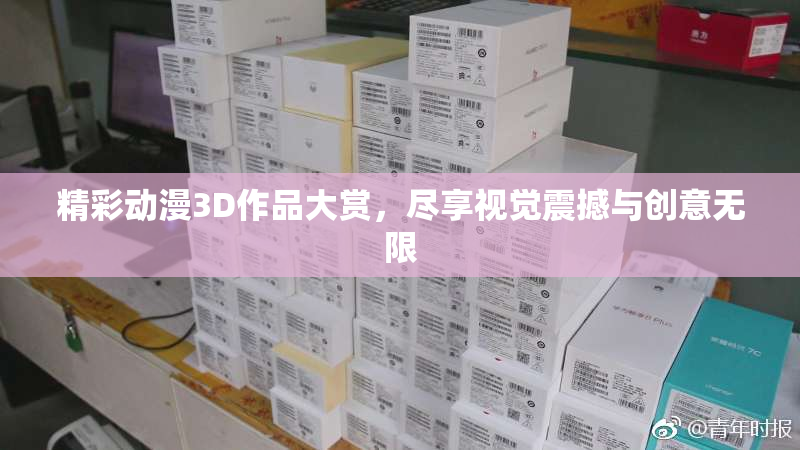 精彩动漫3D作品大赏，尽享视觉震撼与创意无限