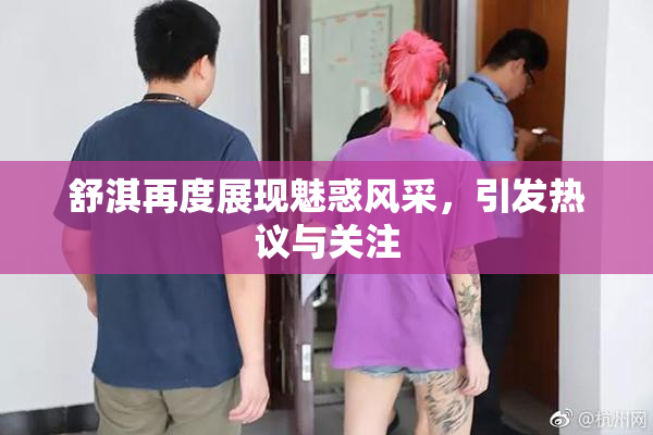 舒淇再度展现魅惑风采，引发热议与关注