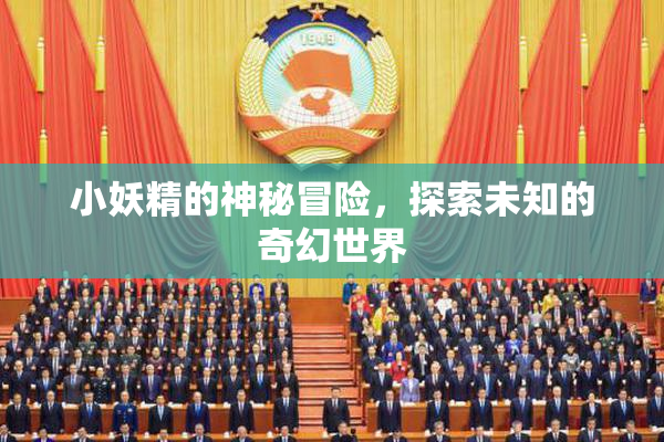 小妖精的神秘冒险，探索未知的奇幻世界