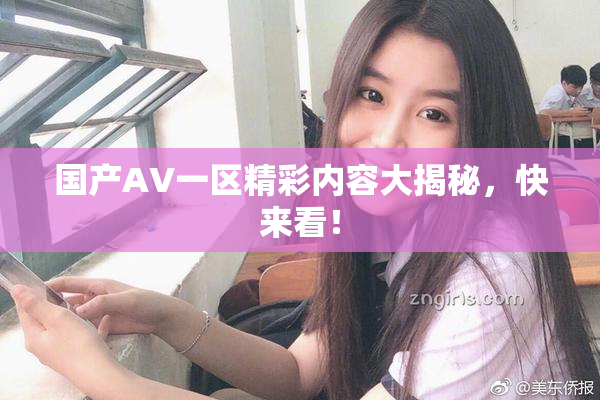 国产AV一区精彩内容大揭秘，快来看！