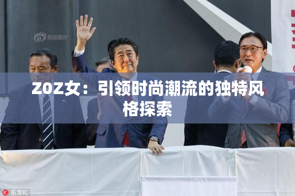 Z0Z女：引领时尚潮流的独特风格探索