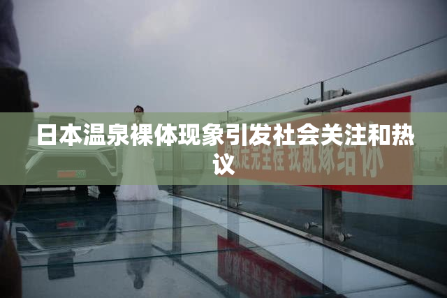 日本温泉裸体现象引发社会关注和热议