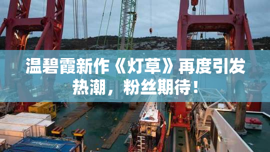 温碧霞新作《灯草》再度引发热潮，粉丝期待！