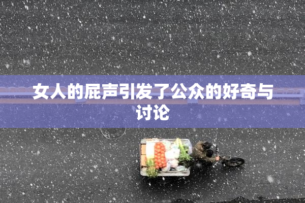 女人的屁声引发了公众的好奇与讨论