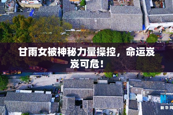 甘雨女被神秘力量操控，命运岌岌可危！