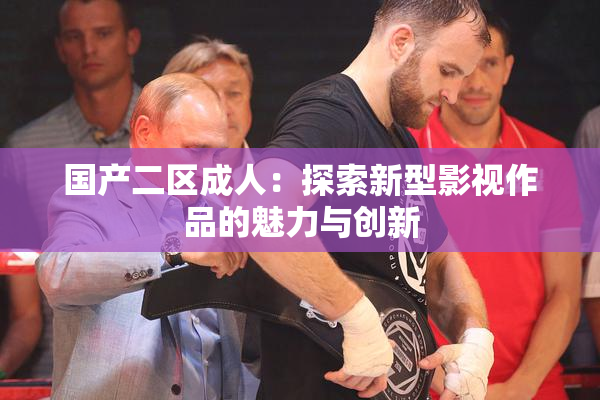 国产二区成人：探索新型影视作品的魅力与创新