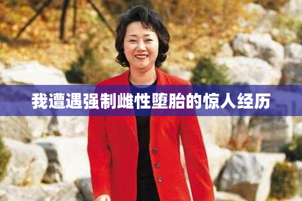 我遭遇强制雌性堕胎的惊人经历