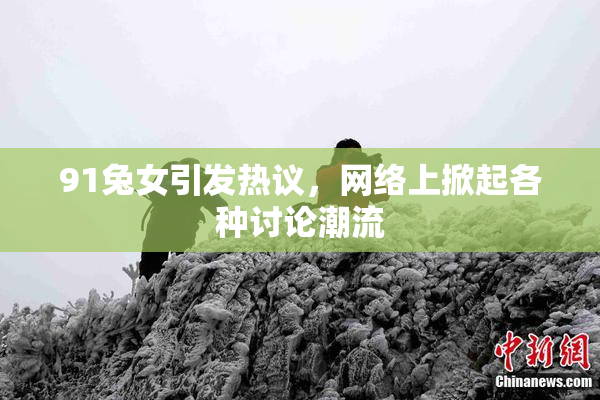 91兔女引发热议，网络上掀起各种讨论潮流