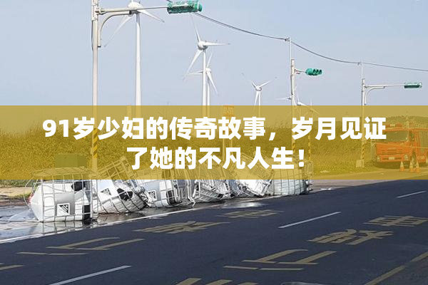 91岁少妇的传奇故事，岁月见证了她的不凡人生！