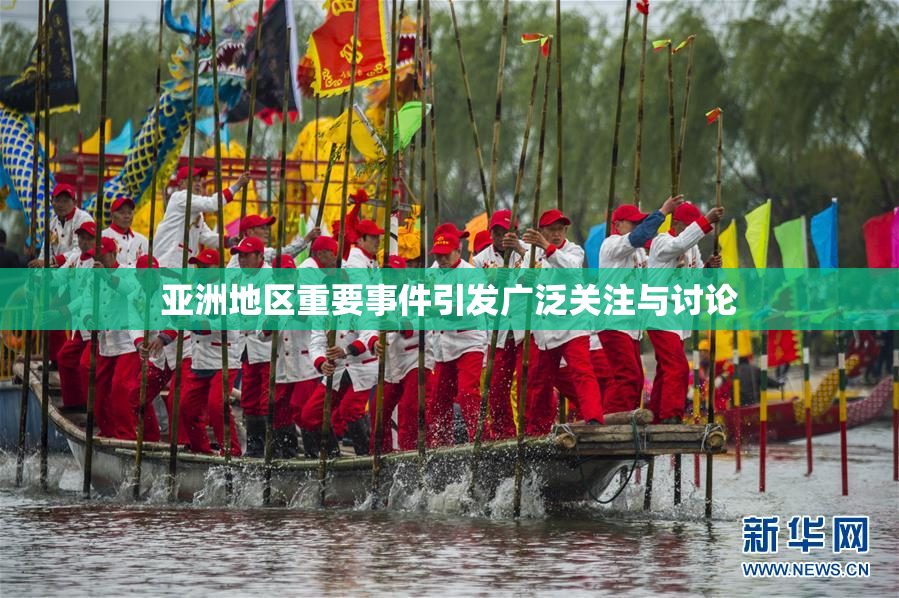 亚洲地区重要事件引发广泛关注与讨论