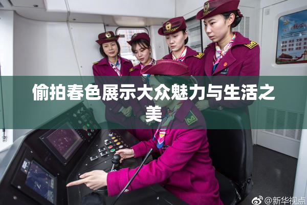 偷拍春色展示大众魅力与生活之美