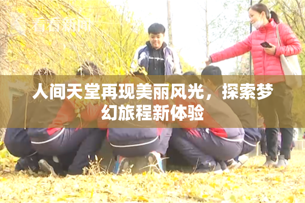 人间天堂再现美丽风光，探索梦幻旅程新体验