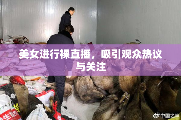 美女进行裸直播，吸引观众热议与关注