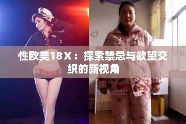 性欧美18Ⅹ：探索禁忌与欲望交织的新视角