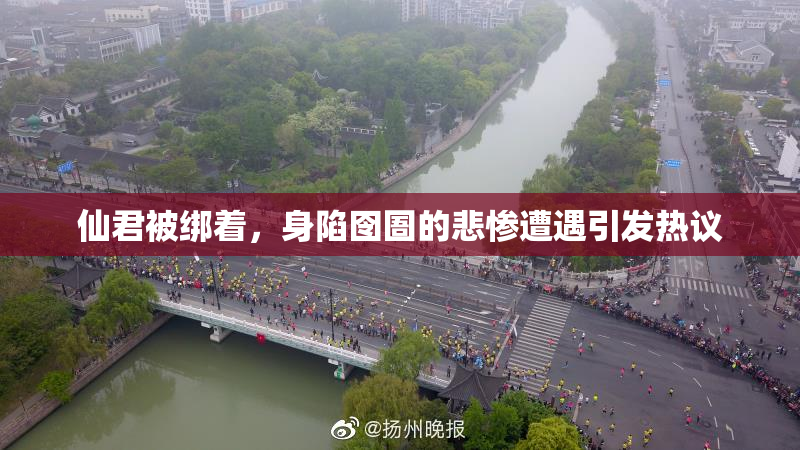 仙君被绑着，身陷囹圄的悲惨遭遇引发热议