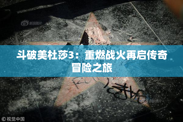 斗破美杜莎3：重燃战火再启传奇冒险之旅