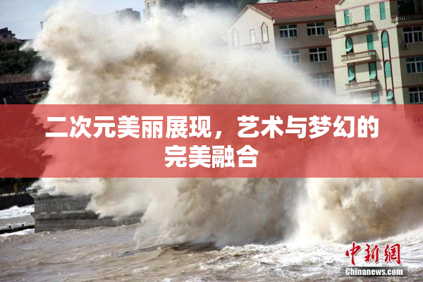 二次元美丽展现，艺术与梦幻的完美融合