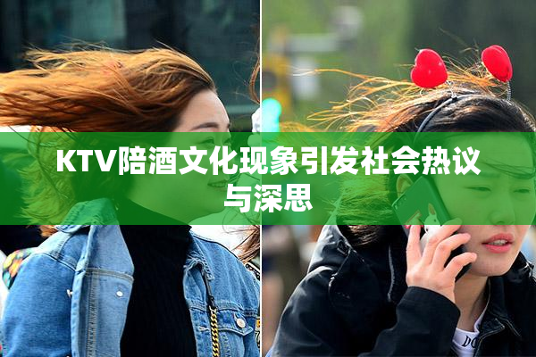 KTV陪酒文化现象引发社会热议与深思