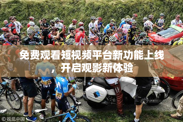 免费观看短视频平台新功能上线，开启观影新体验