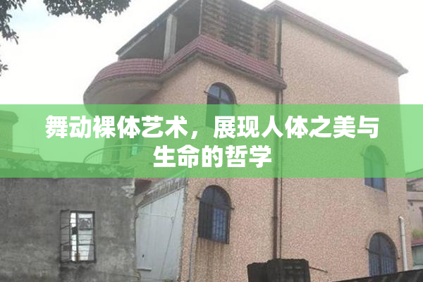 舞动裸体艺术，展现人体之美与生命的哲学