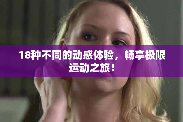 18种不同的动感体验，畅享极限运动之旅！