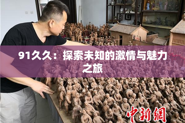 91久久：探索未知的激情与魅力之旅