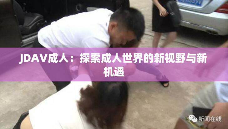 JDAV成人：探索成人世界的新视野与新机遇