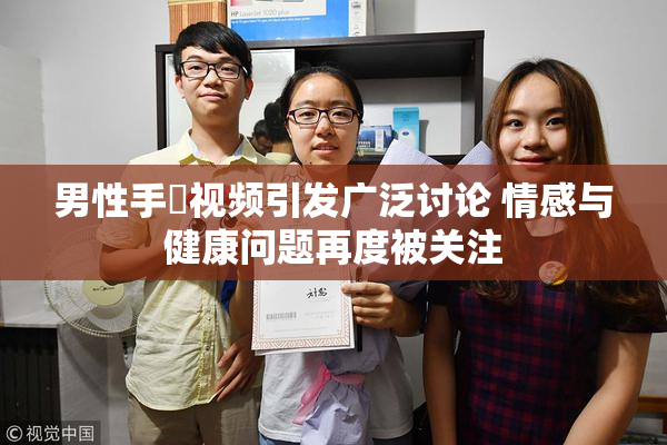 男性手婬视频引发广泛讨论 情感与健康问题再度被关注