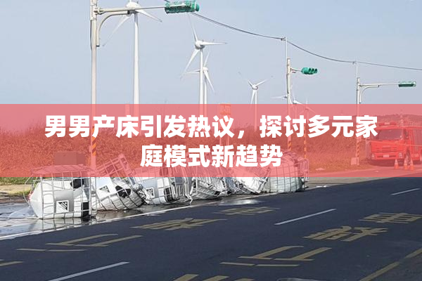 男男产床引发热议，探讨多元家庭模式新趋势