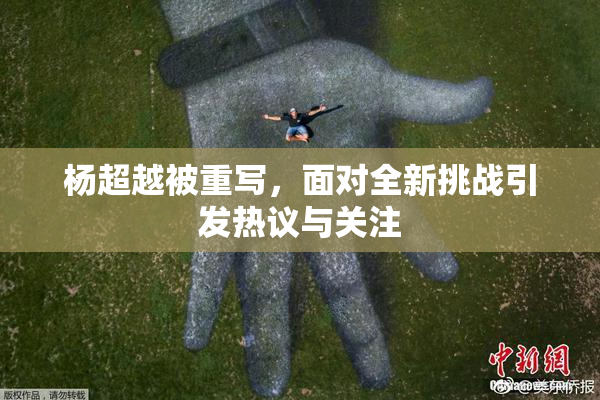 杨超越被重写，面对全新挑战引发热议与关注