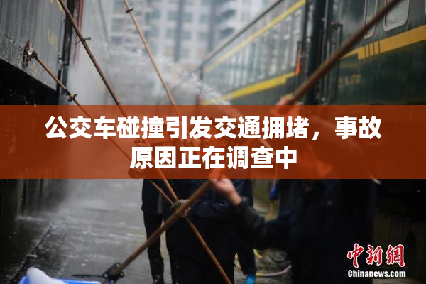 公交车碰撞引发交通拥堵，事故原因正在调查中