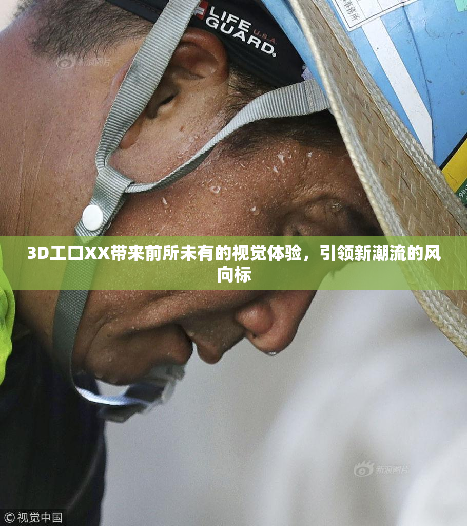 3D工口XX带来前所未有的视觉体验，引领新潮流的风向标