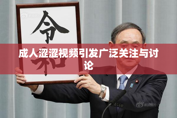 成人涩涩视频引发广泛关注与讨论