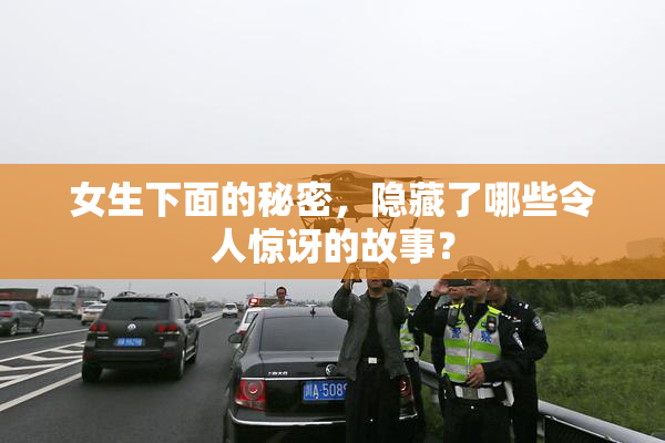 女生下面的秘密，隐藏了哪些令人惊讶的故事？