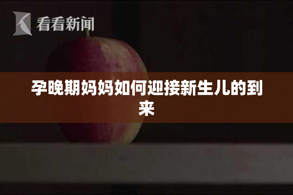 孕晚期妈妈如何迎接新生儿的到来