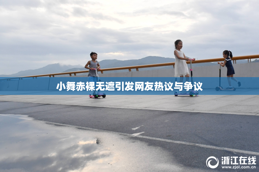 小舞赤裸无遮引发网友热议与争议