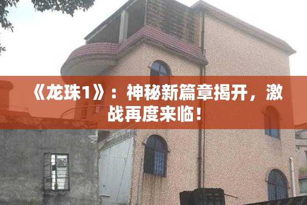 《龙珠1》：神秘新篇章揭开，激战再度来临！