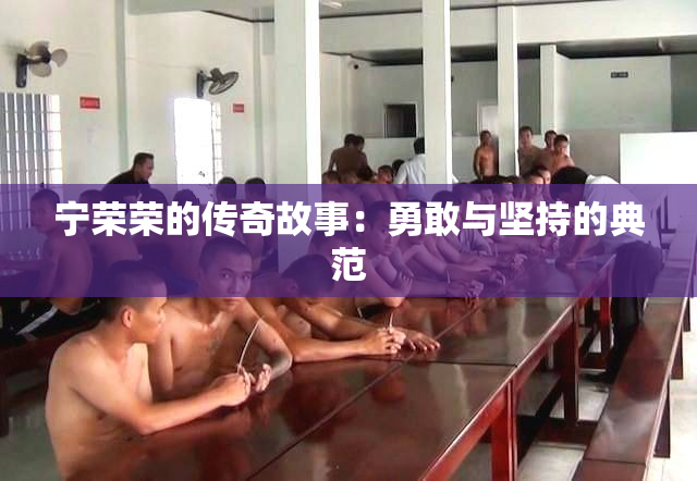 宁荣荣的传奇故事：勇敢与坚持的典范